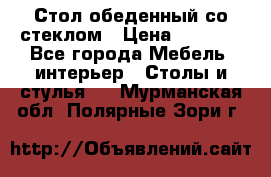 Стол обеденный со стеклом › Цена ­ 5 000 - Все города Мебель, интерьер » Столы и стулья   . Мурманская обл.,Полярные Зори г.